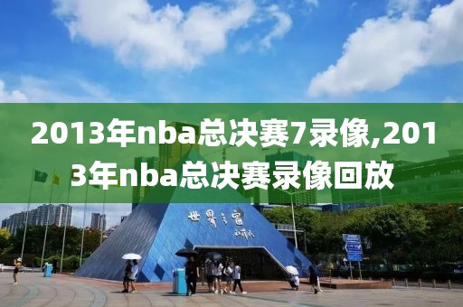 2013年nba总决赛7录像,2013年nba总决赛录像回放