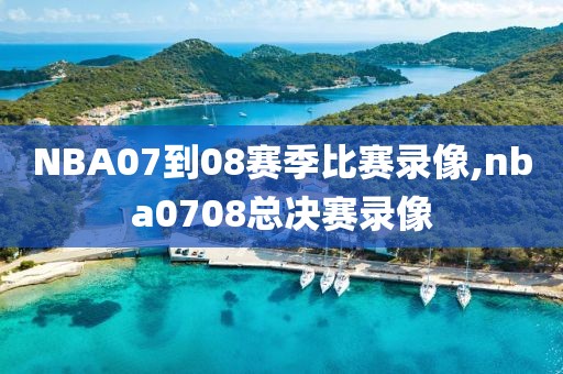 NBA07到08赛季比赛录像,nba0708总决赛录像