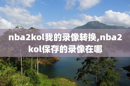 nba2kol我的录像转换,nba2kol保存的录像在哪