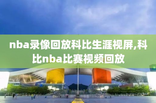 nba录像回放科比生涯视屏,科比nba比赛视频回放