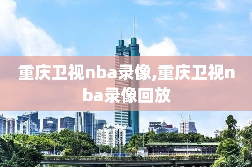 重庆卫视nba录像,重庆卫视nba录像回放