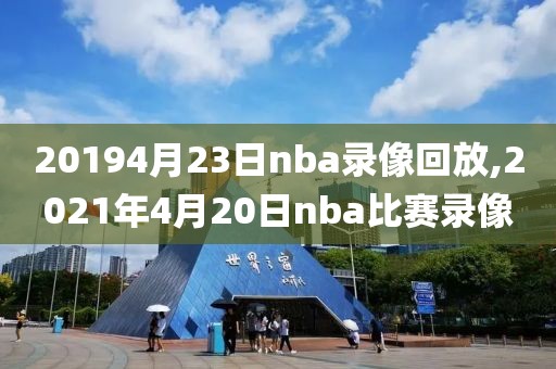 20194月23日nba录像回放,2021年4月20日nba比赛录像