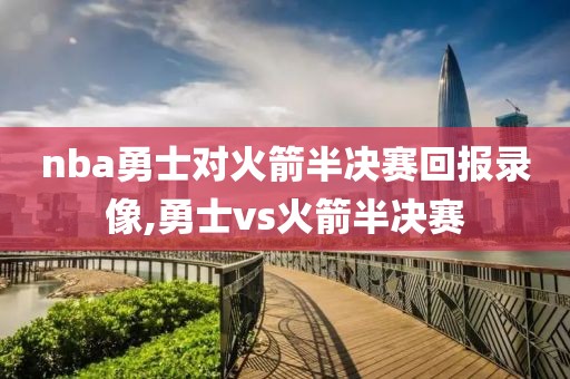 nba勇士对火箭半决赛回报录像,勇士vs火箭半决赛