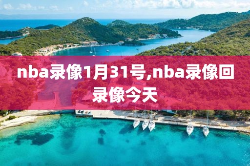 nba录像1月31号,nba录像回录像今天