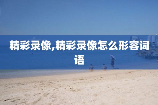 精彩录像,精彩录像怎么形容词语