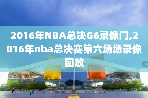 2016年NBA总决G6录像门,2016年nba总决赛第六场场录像回放
