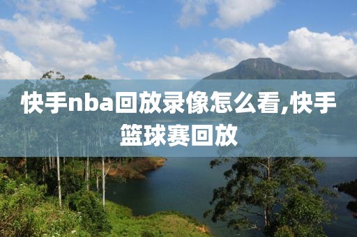 快手nba回放录像怎么看,快手篮球赛回放