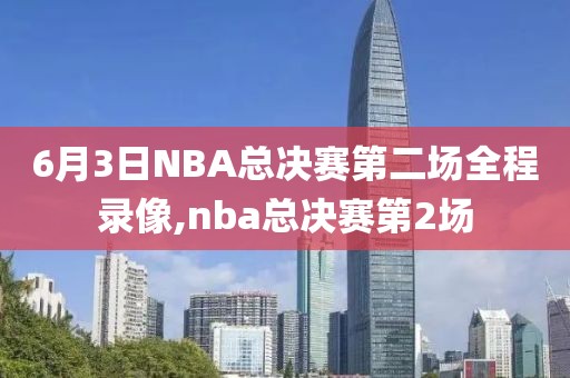 6月3日NBA总决赛第二场全程录像,nba总决赛第2场