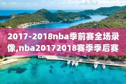 2017-2018nba季前赛全场录像,nba20172018赛季季后赛