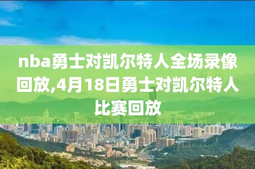 nba勇士对凯尔特人全场录像回放,4月18日勇士对凯尔特人比赛回放