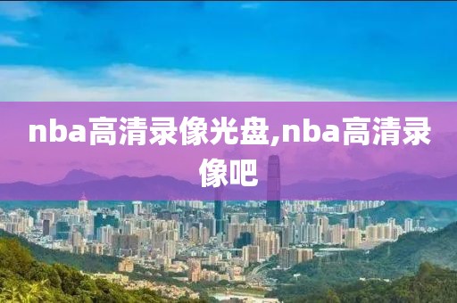 nba高清录像光盘,nba高清录像吧