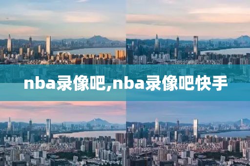 nba录像吧,nba录像吧快手