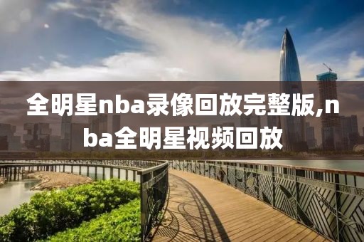 全明星nba录像回放完整版,nba全明星视频回放