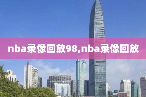 nba录像回放98,nba录像回放