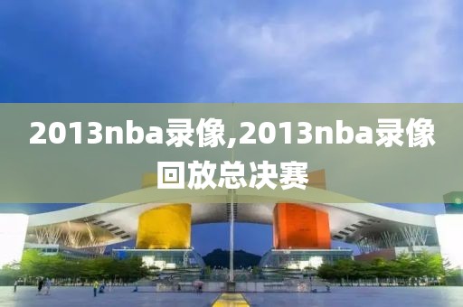 2013nba录像,2013nba录像回放总决赛