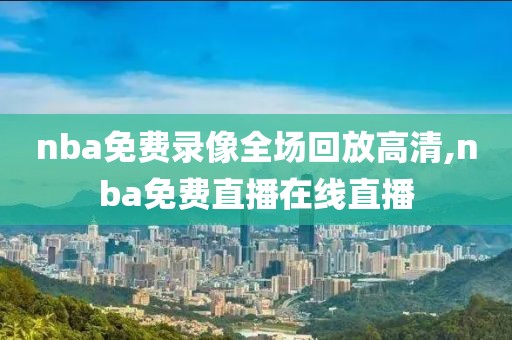 nba免费录像全场回放高清,nba免费直播在线直播