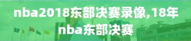 nba2018东部决赛录像,18年nba东部决赛