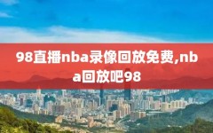 98直播nba录像回放免费,nba回放吧98