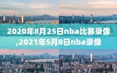 2020年8月25日nba比赛录像,2021年5月8日nba录像