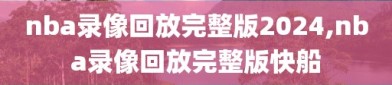 nba录像回放完整版2024,nba录像回放完整版快船