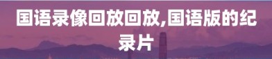 国语录像回放回放,国语版的纪录片