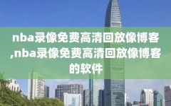 nba录像免费高清回放像博客,nba录像免费高清回放像博客的软件