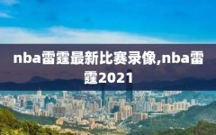 nba雷霆最新比赛录像,nba雷霆2021