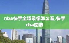 nba快手全场录像怎么看,快手cba回放