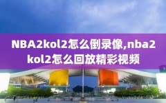 NBA2kol2怎么倒录像,nba2kol2怎么回放精彩视频