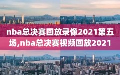 nba总决赛回放录像2021第五场,nba总决赛视频回放2021