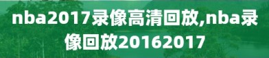 nba2017录像高清回放,nba录像回放20162017