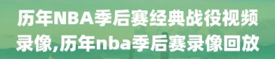 历年NBA季后赛经典战役视频录像,历年nba季后赛录像回放