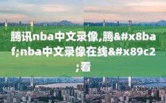 腾讯nba中文录像,腾讯nba中文录像在线观看