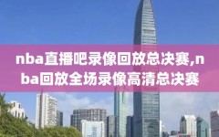 nba直播吧录像回放总决赛,nba回放全场录像高清总决赛