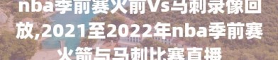 nba季前赛火前Vs马刺录像回放,2021至2022年nba季前赛火箭与马刺比赛直播