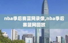 nba季后赛蓝网录像,nba季后赛篮网回放