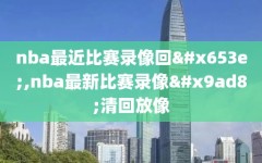 nba最近比赛录像回放,nba最新比赛录像高清回放像