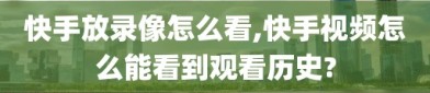 快手放录像怎么看,快手视频怎么能看到观看历史?