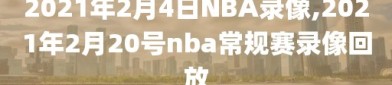2021年2月4日NBA录像,2021年2月20号nba常规赛录像回放