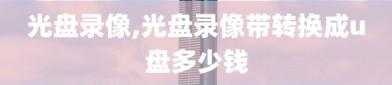 光盘录像,光盘录像带转换成u盘多少钱