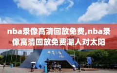 nba录像高清回放免费,nba录像高清回放免费湖人对太阳