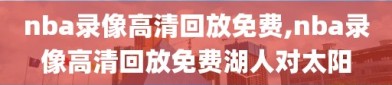 nba录像高清回放免费,nba录像高清回放免费湖人对太阳