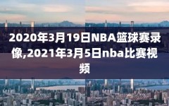 2020年3月19日NBA篮球赛录像,2021年3月5日nba比赛视频
