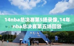 14nba总决赛第5场录像,14年nba总决赛第五场回放