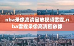 nba录像高清回放视频雷霆,nba雷霆录像高清回放像