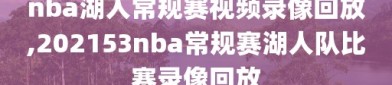 nba湖人常规赛视频录像回放,202153nba常规赛湖人队比赛录像回放