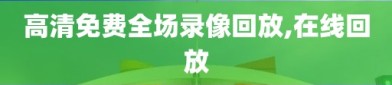 高清免费全场录像回放,在线回放